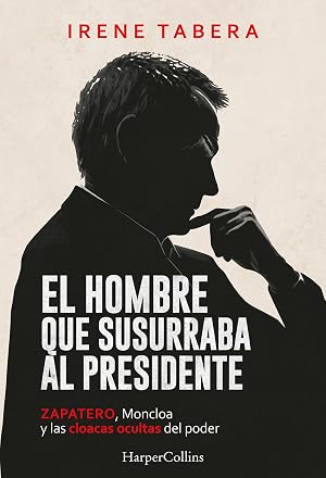 El hombre que susurraba al presidente: Zapatero, Moncloa y las cloacas ocultas del poder (HARPER NO FICCION)