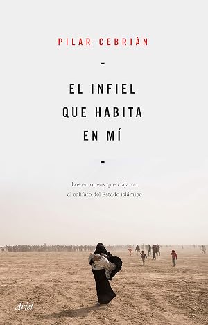 El infiel que habita en m&iacute;: Los europeos que viajaron al califato del Estado Isl&aacute;mico (Ariel)