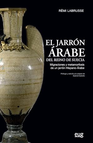 El Jarr&oacute;n &Aacute;rabe Del Reino de Suecia: Migraciones y metamorfosis de un jarr&oacute;n hispano-&aacute;rabe (Arte y arqueolog&iacute;a)