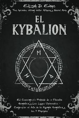 El Kybalion: El Conocimiento Prohibido de la Filosof&iacute;a Herm&eacute;tica y Las Leyes Universales - Comprender el Arte de la Alquimia Herm&eacute;tica y los 7 Principios