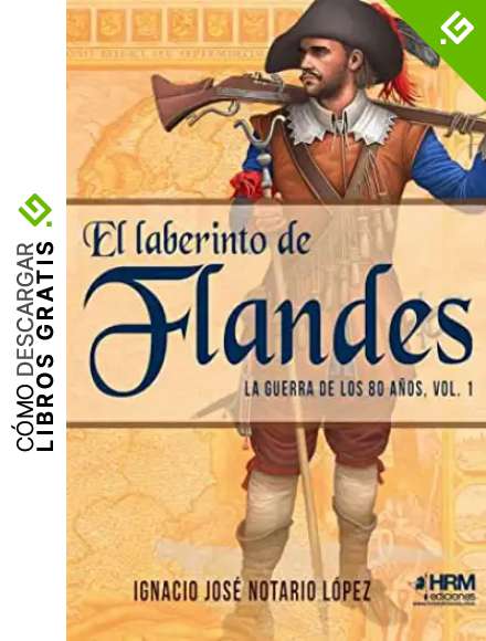 El laberinto de Flandes. La guerra de los 80 a&ntilde;os. vol. 1.