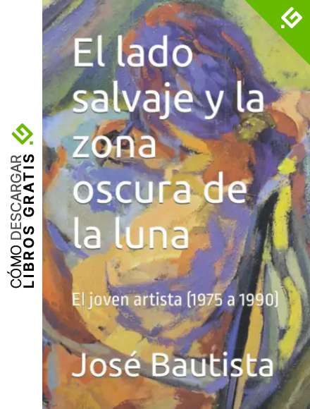 El lado salvaje y la zona oscura de la luna: El joven artista (1975 a 1990) (UNA VIDA PLENA DE ARTE)