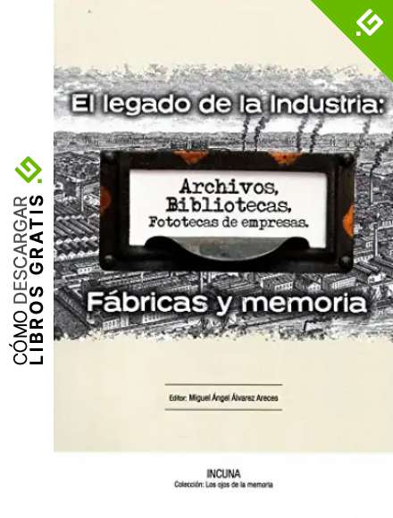 El Legado de la Industria:F&aacute;bricas y Memoria: Actas de las XVII Jornadas Internacionales de Patrimonio Industrial - Incuna - Gij&oacute;n 30 septiembre al 4 octubre 2015 (Colecci&oacute;n Los Ojos de la Memoria)