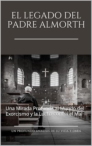 El legado del padre Gabriel Almorth: Una Mirada Profunda al Mundo del Exorcismo y la Lucha contra el Mal (Historia t&eacute;cnica e informaci&oacute;n general n&ordm; 3)