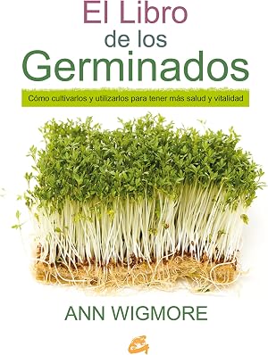 El Libro De Los Germinados: C&oacute;mo cultivarlos y utilizarlos para tener m&aacute;s salud y vitalidad (Salud natural)