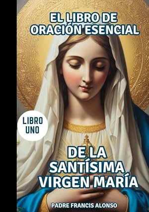 El libro de oraci&oacute;n esencial De la Sant&iacute;sima Virgen Mar&iacute;a (Libro Uno): Novenas, Coronillas y Letan&iacute;as a Nuestra Se&ntilde;ora de la Epifan&iacute;a, Lourdes, ... (Mi libro de poderosas oraciones marianas)