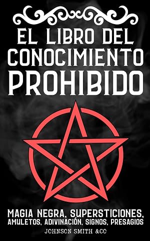 El Libro del Conocimiento Prohibido: Magia Negra, Supersticiones, Amuletos, Adivinaci&oacute;n, Signos, Presagios, Etc.