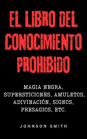 El Libro del Conocimiento Prohibido: Magia Negra, Supersticiones, Amuletos, Adivinaci&oacute;n, Signos, Presagios, Etc.