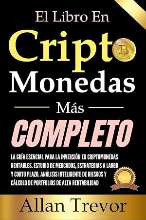 El Libro En Criptomonedas M&aacute;s Completo: La Gu&iacute;a Esencial Para La Inversi&oacute;n En Criptomonedas Rentables, Estudio De Mercados, Estrategias A Largo Y Corto ... (Criptomonedas, Bitcoin, Blockchain n&ordm; 8)