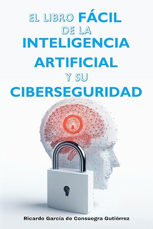El Libro F&aacute;cil de la Inteligencia Artificial y su Ciberseguridad