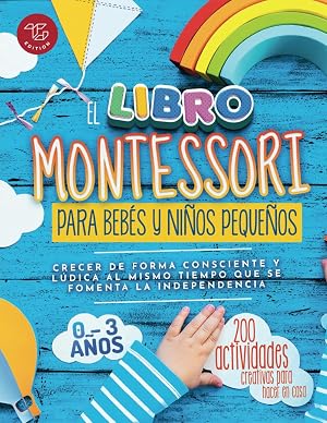 El Libro Montessori Para Beb&eacute;s y Ni&ntilde;os Peque&ntilde;os: 200 actividades creativas para hacer en casa - Crecer de forma consciente y l&uacute;dica al mismo tiempo que se fomenta la independencia (Ideas Montessori)