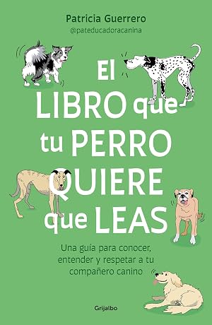 El libro que tu perro quiere que leas: Una gu&iacute;a para conocer, entender y respetar a tu compa&ntilde;ero canino