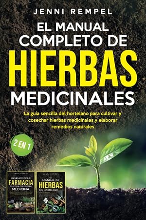 El Manual Completo De Hierbas Medicinales: La gu&iacute;a sencilla del hortelano para cultivar y cosechar hierbas medicinales y elaborar remedios naturales (2 EN 1)