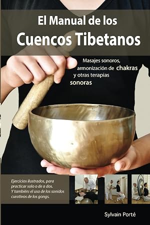 EL MANUAL DE LOS CUENCOS TIBETANOS: Masajes sonoros, armonizaci&oacute;n de chakras y otras terapias sonoras.