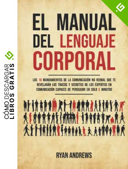 El manual del lenguaje corporal: Los 10 mandamientos de la comunicaci&oacute;n no verbal que te revelar&aacute;n los trucos y secretos de los expertos en comunicaci&oacute;n capaces de persuadir en solo 5 minutos