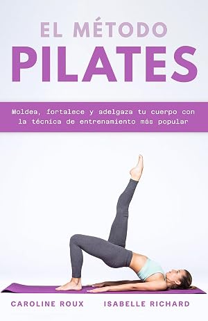 EL M&Eacute;TODO PILATES: Moldea, fortalece y adelgaza tu cuerpo con la t&eacute;cnica de entrenamiento m&aacute;s popular