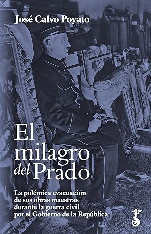 El milagro del Prado: La pol&eacute;mica evacuaci&oacute;n de sus obras maestras durante la guerra civil por el Gobierno de la Rep&uacute;blica (Arzalia Historia n&ordm; 3)