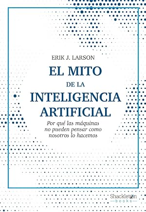 El mito de la Inteligencia Artificial (3&ordf;ED): Por qu&eacute; las m&aacute;quinas no pueden pensar como nosotros lo hacem (SHACKLETON BOOKS)