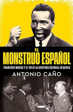 El monstruo espa&ntilde;ol: Francisco Mac&iacute;as y el final de la aventura colonial en Guinea (Biograf&iacute;as y Memorias)