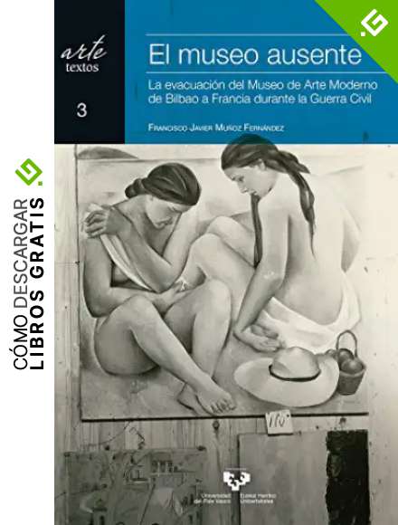 El museo ausente. La evacuaci&oacute;n del Museo de Arte Moderno de Bilbao a Francia durante la Guerra Civil: 3 (Arte. Textos)