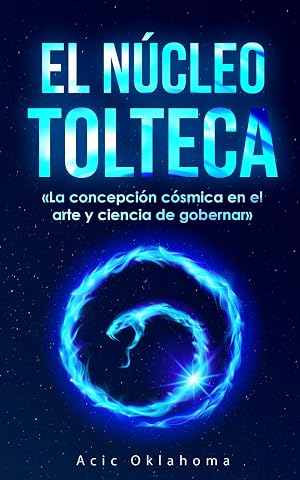 El N&uacute;cleo Tolteca: &laquo;La concepci&oacute;n c&oacute;smica en el arte y ciencia de gobernar&raquo; La filosof&iacute;a pol&iacute;tica de los sabios naguales. (Conocimiento TOLTECA)