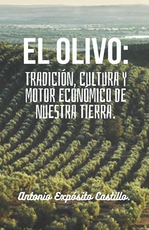 El olivo: Tradici&oacute;n, cultura y motor econ&oacute;mico de nuestra tierra.: Toda la informaci&oacute;n referente al mundo del olivar, en un solo libro.