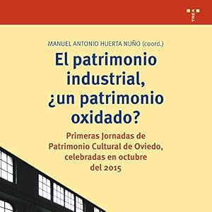 El patrimonio industrial, &iquest;un patrimonio oxidado? Primeras Jornadas de Patrimonio Cultural de Oviedo, celebradas en octubre del 2015: 303 (Biblioteconom&iacute;a y Administraci&oacute;n cultural)