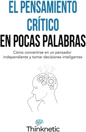 El pensamiento cr&iacute;tico en pocas palabras: C&oacute;mo convertirse en un pensador independiente y tomar decisiones inteligentes (Dominar el pensamiento cr&iacute;tico)