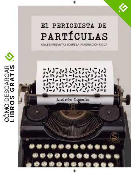El periodista de part&iacute;culas: Once entrevistas sobre la imaginaci&oacute;n f&iacute;sica (Entrevistas y divulgaci&oacute;n cient&iacute;fica)