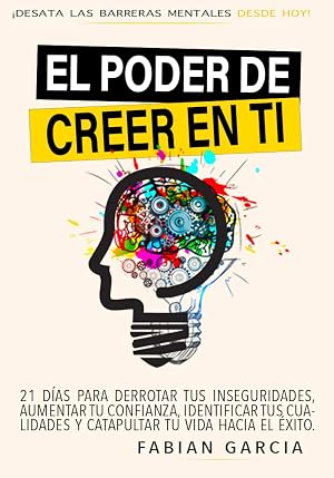 EL PODER DE CREER EN TI: Desata las barreras mentales desde hoy. 21 d&iacute;as para derrotar tus Inseguridades, aumentar tu confianza, identificar tus cualidades y catapultar tu vida hacia el &eacute;xito.