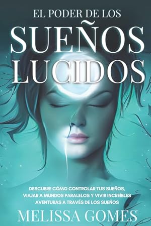 El Poder De Los Sue&ntilde;os L&uacute;cidos: Descubre C&oacute;mo Controlar Tus Sue&ntilde;os, Viajar A Mundos Paralelos Y Vivir Incre&iacute;bles Aventuras A Trav&eacute;s De Los Sue&ntilde;o