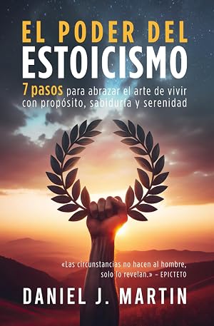 El poder del estoicismo: 7 pasos para abrazar el arte de vivir con prop&oacute;sito, sabidur&iacute;a y serenidad (Tu mejor versi&oacute;n)