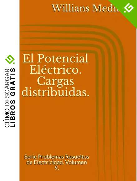El Potencial El&eacute;ctrico. Cargas distribuidas.: Serie Problemas Resueltos de Electricidad. Volumen 9.