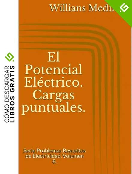El Potencial El&eacute;ctrico. Cargas puntuales.: Serie Problemas Resueltos de Electricidad. Volumen 8.