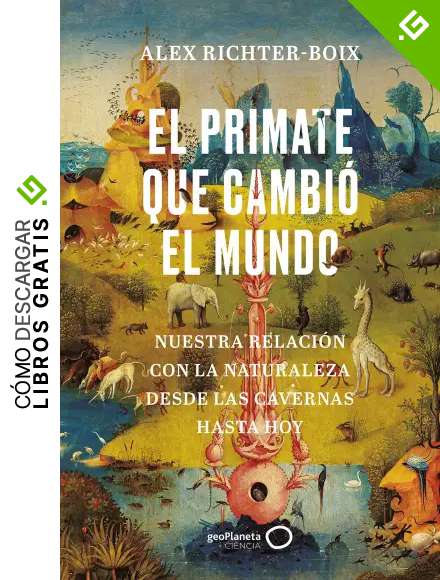 El primate que cambi&oacute; el mundo: Nuestra relaci&oacute;n con la naturaleza desde las cavernas hasta hoy (geoPlaneta Ciencia)