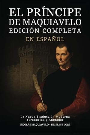 El Pr&iacute;ncipe de Maquiavelo en Espa&ntilde;ol - Edici&oacute;n Completa: La Nueva Traducci&oacute;n Moderna (Traducida y Anotada)