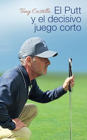 EL PUTT, Y EL DECISIVO JUEGO CORTO: COMO DOMINAR EL PUTT, EL CHIP, EL PITCH Y EL BUNKER QUE CIRCUNDA EL GREEN