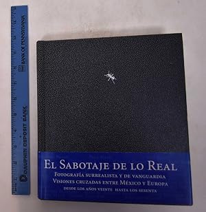 El sabotaje de lo real: Fotograf&iacute;a surrealista y de vanguardia. Visiones cruzadas entre M&eacute;xico y Europa. Desde los a&ntilde;os veinte hasta los sesenta.