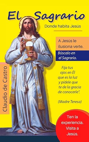 El Sagrario / donde habita Jes&uacute;s.: A Jes&uacute;s le ilusiona verte. B&uacute;scalo en el Sagrario.