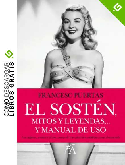 El sost&eacute;n, mitos y leyendas: El libro que aborda los or&iacute;genes, secretos y el uso correcto de una pieza tan cotidiana como desconocida (Personas y vida)