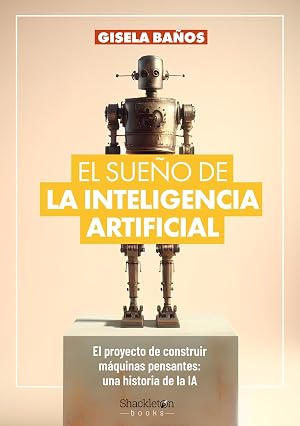 EL SUE&ntilde;O DE LA INTELIGENCIA ARTIFICIAL: El proyecto de construir m&aacute;quinas pensantes: una historia de (SHACKLETON BOOKS)