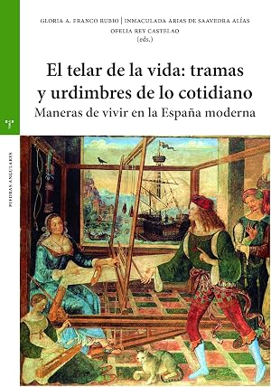 el telar De La Vida: tramas y Urdimbres De lo cotidiano. Maneras De Vivir En La Espa&ntilde;a Moderna (Piedras angulares. Estudios hist&oacute;ricos "La Olmeda")