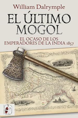 El &uacute;ltimo mogol: El ocaso de los emperadores de la India 1857