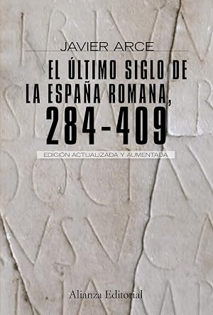 El &uacute;ltimo siglo de la Espa&ntilde;a romana (284-409): Segunda edici&oacute;n revisada y aumentada (Alianza Ensayo)