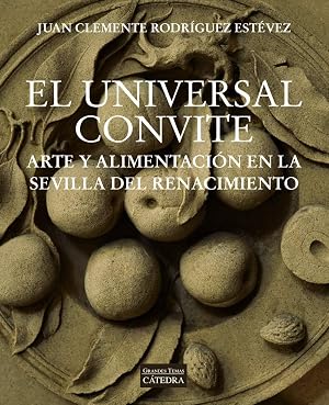 El universal convite: Arte y alimentaci&oacute;n en la Sevilla del Renacimiento