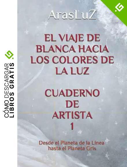 EL VIAJE DE BLANCA HACIA LOS COLORES DE LA LUZ. CUADERNO DE ARTISTA 1: LA TEOR&Iacute;A Y SU COLOR. CICLO DE ACTIVIDADES PARA APRENDER A PINTAR CON ARTE. DESDE EL PLANETA DE LA L&Iacute;NEA HASTA EL PLANETA GRIS