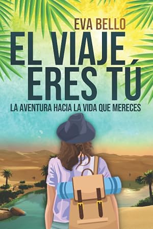 EL VIAJE ERES T&Uacute;: La aventura hacia la vida que mereces