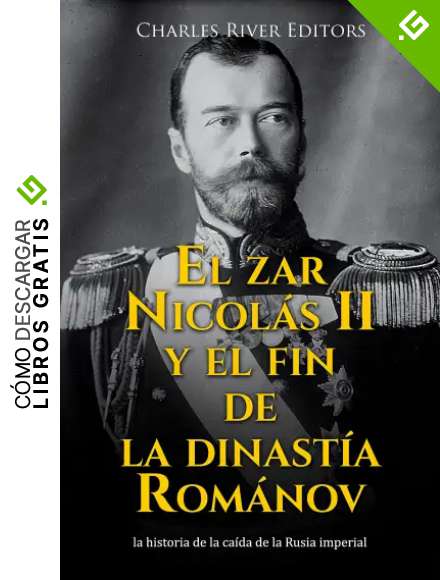 El zar Nicol&aacute;s II y el fin de la dinast&iacute;a Rom&aacute;nov: la historia de la ca&iacute;da de la Rusia imperial