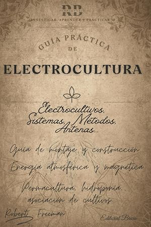 Electrocultura: Gu&iacute;a para potenciar tus cultivos con la energ&iacute;a de la Tierra. Siembra electricidad, cosecha abundancia con electrocultivos.