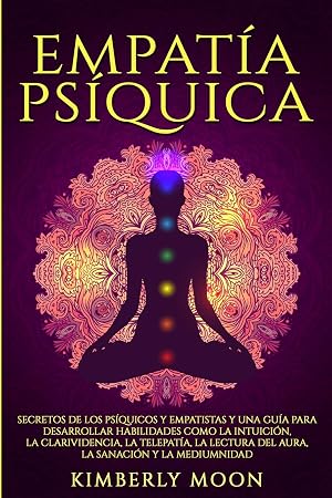 Empat&iacute;a Ps&iacute;quica: Secretos de los Ps&iacute;quicos y Empatistas y una Gu&iacute;a para Desarrollar Habilidades como la Intuici&oacute;n, la Clarividencia, la Telepat&iacute;a, la ... y la Mediumnidad (Desarrollo Espiritual)